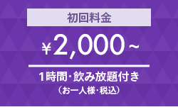 初回限定の特別料金！［\2,000］1時間・飲み放題（お一人様・税込）※追加料金はいただきません